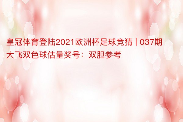 皇冠体育登陆2021欧洲杯足球竞猜 | 037期大飞双色球估量奖号：双胆参考