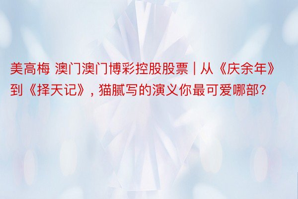 美高梅 澳门澳门博彩控股股票 | 从《庆余年》到《择天记》, 猫腻写的演义你最可爱哪部?