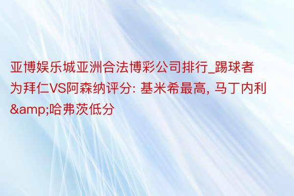 亚博娱乐城亚洲合法博彩公司排行_踢球者为拜仁VS阿森纳评分: 基米希最高, 马丁内利&哈弗茨低分