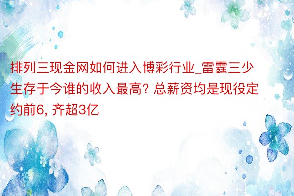 排列三现金网如何进入博彩行业_雷霆三少生存于今谁的收入最高? 总薪资均是现役定约前6, 齐超3亿