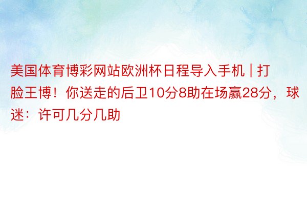 美国体育博彩网站欧洲杯日程导入手机 | 打脸王博！你送走的后卫10分8助在场赢28分，球迷：许可几分几助