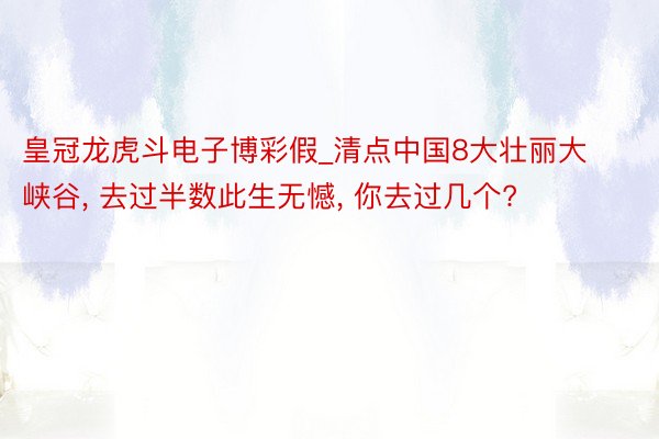 皇冠龙虎斗电子博彩假_清点中国8大壮丽大峡谷, 去过半数此生无憾, 你去过几个?