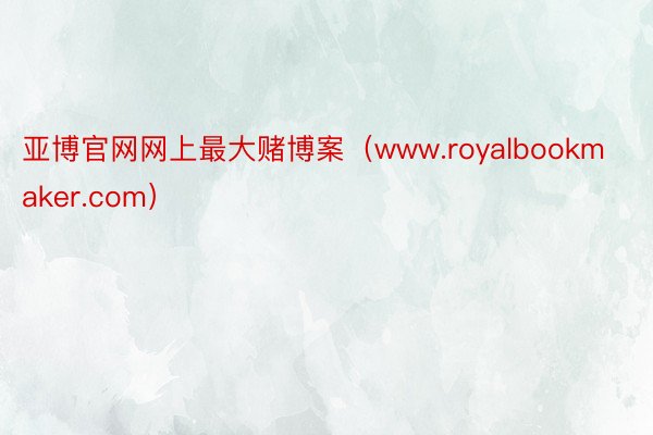 亚博官网网上最大赌博案(www.royalbookmaker.com)
