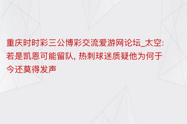 重庆时时彩三公博彩交流爱游网论坛_太空: 若是凯恩可能留队， 热刺球迷质疑他为何于今还莫得发声