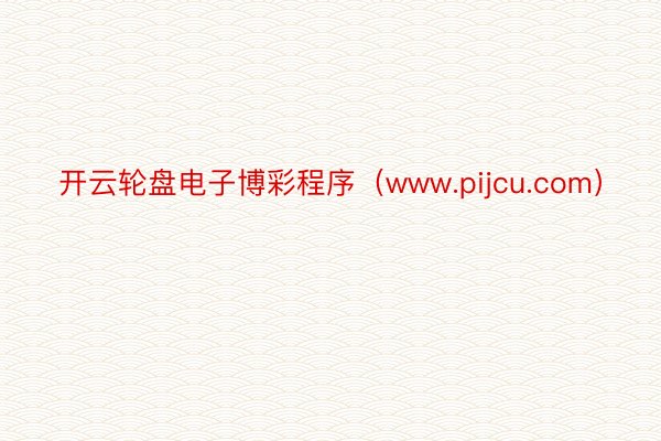 开云轮盘电子博彩程序（www.pijcu.com）