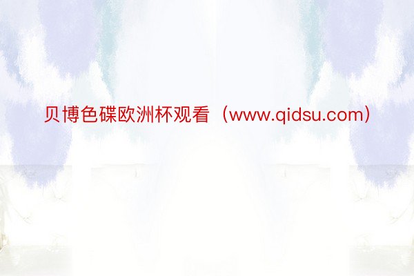 贝博色碟欧洲杯观看（www.qidsu.com）