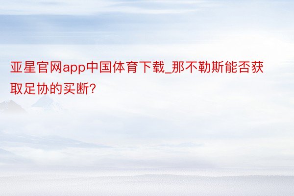 亚星官网app中国体育下载_那不勒斯能否获取足协的买断?