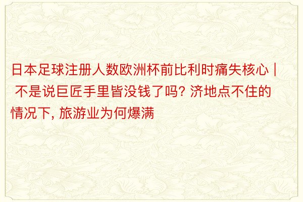 日本足球注册人数欧洲杯前比利时痛失核心 | 不是说巨匠手里皆