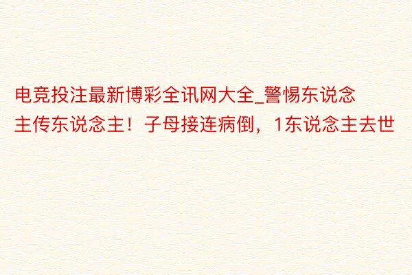 电竞投注最新博彩全讯网大全_警惕东说念主传东说念主！子母接连病倒，1东说念主去世