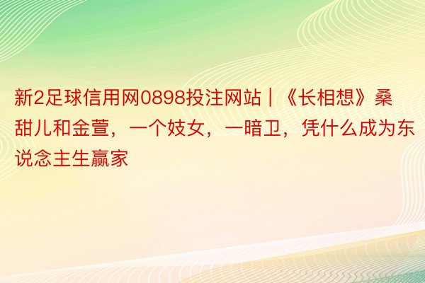 新2足球信用网0898投注网站 | 《长相想》桑甜儿和金萱，