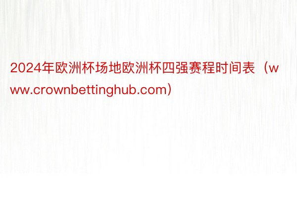 2024年欧洲杯场地欧洲杯四强赛程时间表（www.crownbettinghub.com）