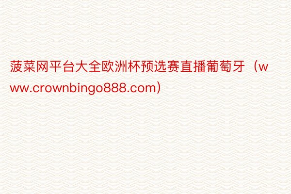 菠菜网平台大全欧洲杯预选赛直播葡萄牙（www.crownbingo888.com）