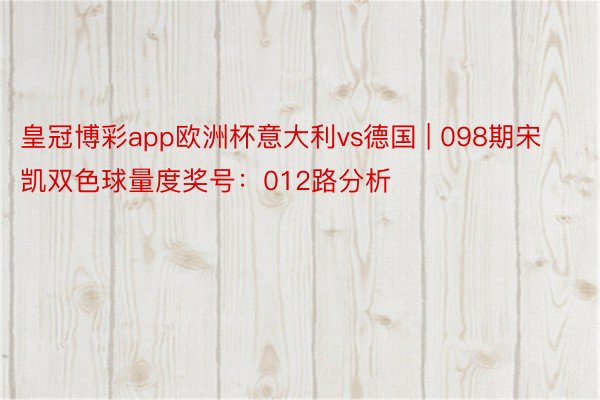 皇冠博彩app欧洲杯意大利vs德国 | 098期宋凯双色球量度奖号：012路分析