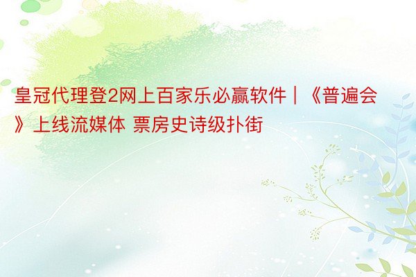 皇冠代理登2网上百家乐必赢软件 | 《普遍会》上线流媒体 票