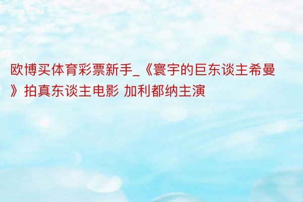欧博买体育彩票新手_《寰宇的巨东谈主希曼》拍真东谈主电影 加