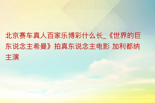 北京赛车真人百家乐博彩什么长_《世界的巨东说念主希曼》拍真东