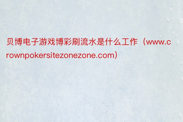 贝博电子游戏博彩刷流水是什么工作（www.crownpoke
