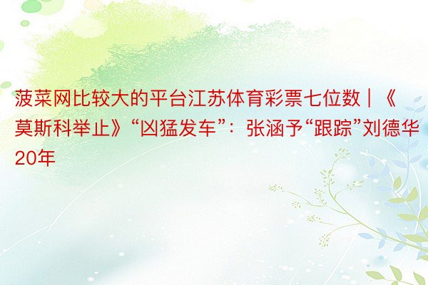 菠菜网比较大的平台江苏体育彩票七位数 | 《莫斯科举止》“凶