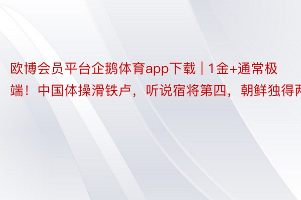 欧博会员平台企鹅体育app下载 | 1金+通常极端！中国体操